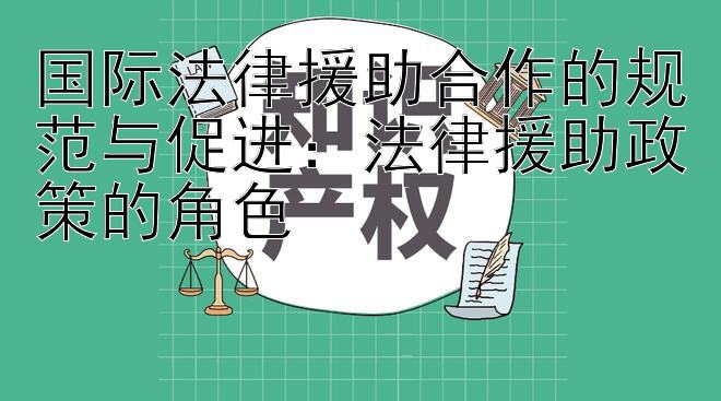 国际法律援助合作的规范与促进：法律援助政策的角色