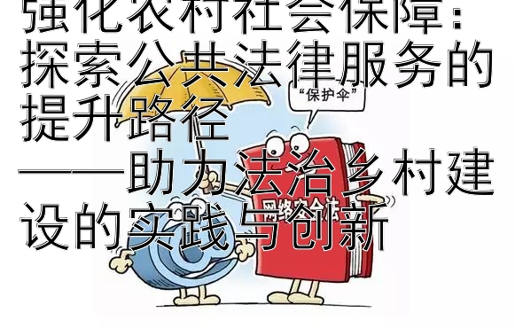 强化农村社会保障：探索公共法律服务的提升路径  
——助力法治乡村建设的实践与创新