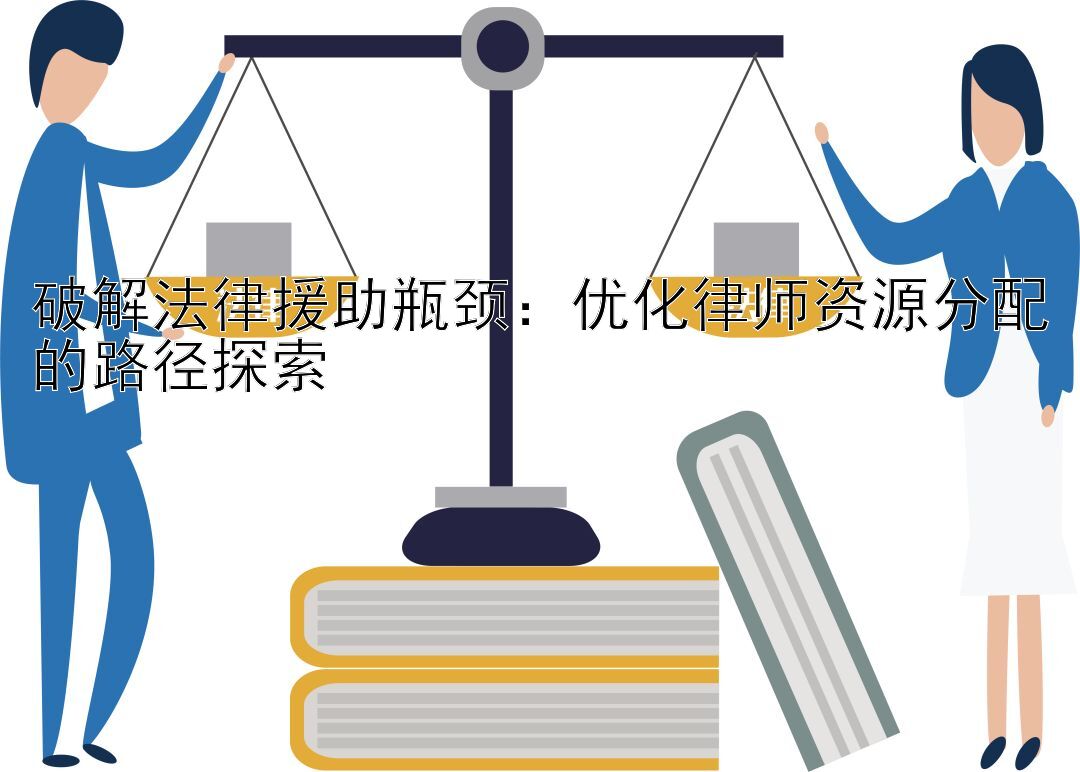 破解法律援助瓶颈：优化律师资源分配的路径探索