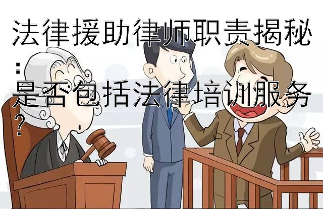 法律援助律师职责揭秘：  
是否包括法律培训服务？