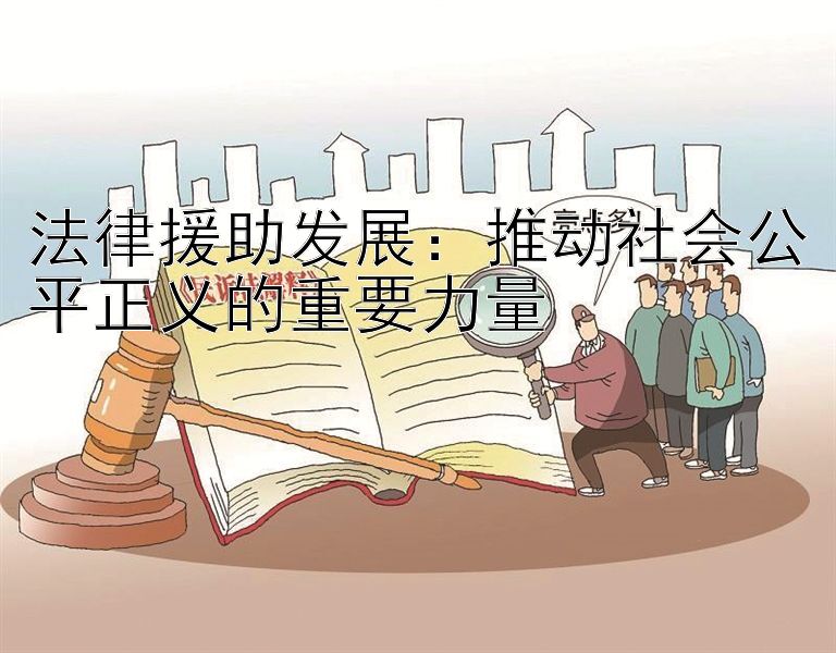 法律援助发展：推动社会公平正义的重要力量